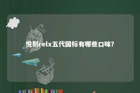 悦刻relx五代国标有哪些口味？ 